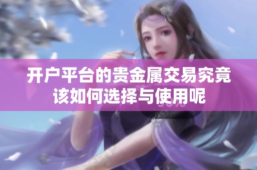 开户平台的贵金属交易究竟该如何选择与使用呢