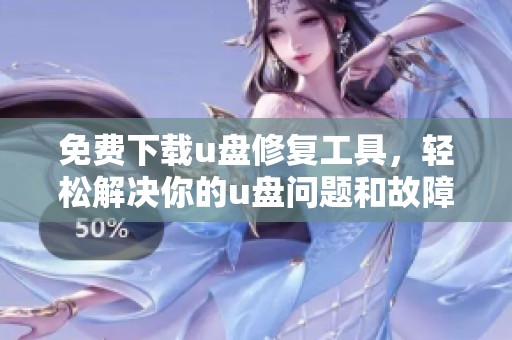 免费下载u盘修复工具，轻松解决你的u盘问题和故障