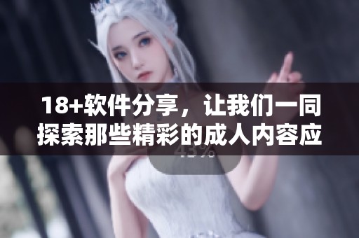18+软件分享，让我们一同探索那些精彩的**内容应用吧