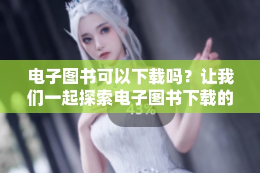 电子图书可以下载吗？让我们一起探索电子图书下载的乐趣和方法。
