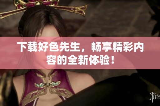 下载好色先生，畅享精彩内容的全新体验！