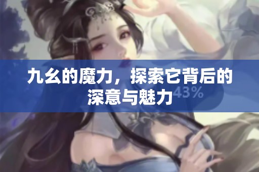 九幺的魔力，探索它背后的深意与魅力