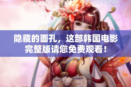 隐藏的面孔，这部韩国电影完整版请您免费观看！