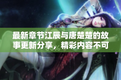 最新章节江辰与唐楚楚的故事更新分享，精彩内容不可错过