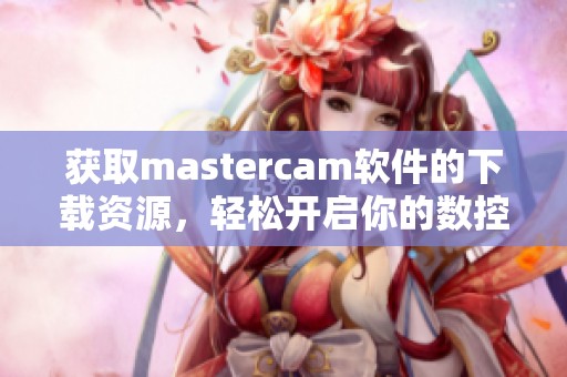 获取mastercam软件的下载资源，轻松开启你的数控编程之旅