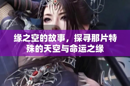 缘之空的故事，探寻那片特殊的天空与命运之缘