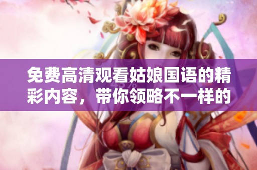 免费高清观看姑娘国语的精彩内容，带你领略不一样的视听体验。