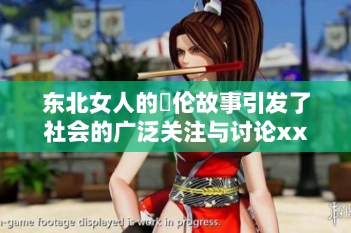 东北女人的亂伦故事引发了社会的广泛关注与讨论xxxⅹ