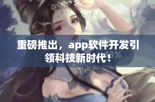 重磅推出，app软件开发引领科技新时代！
