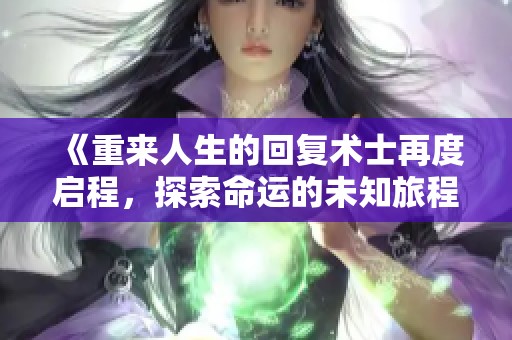 《重来人生的回复术士再度启程，探索命运的未知旅程》