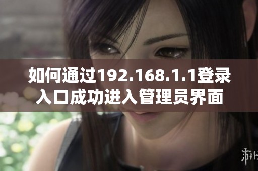 如何通过192.168.1.1登录入口成功进入管理员界面