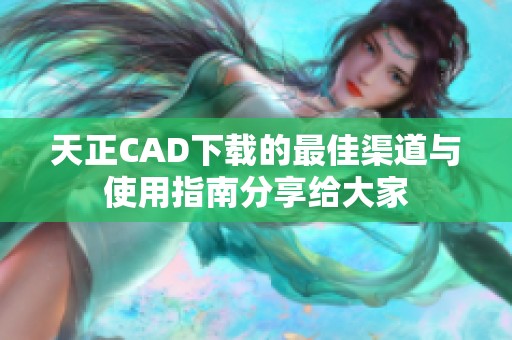 天正CAD下载的最佳渠道与使用指南分享给大家