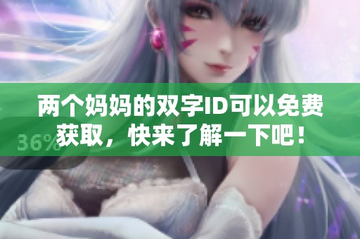 两个妈妈的双字ID可以免费获取，快来了解一下吧！