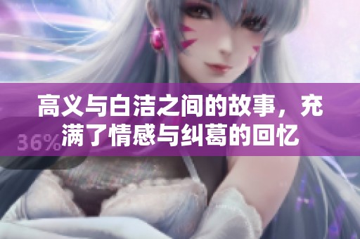 高义与白洁之间的故事，充满了情感与纠葛的回忆
