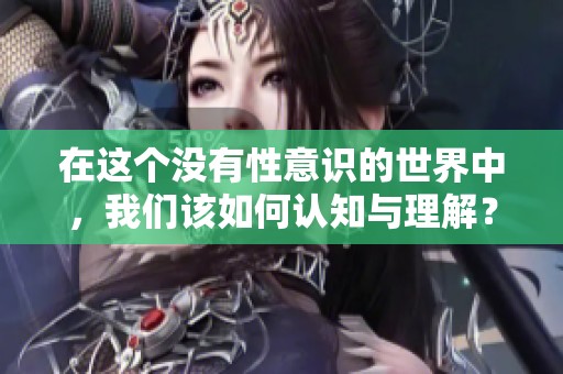 在这个没有性意识的世界中，我们该如何认知与理解？