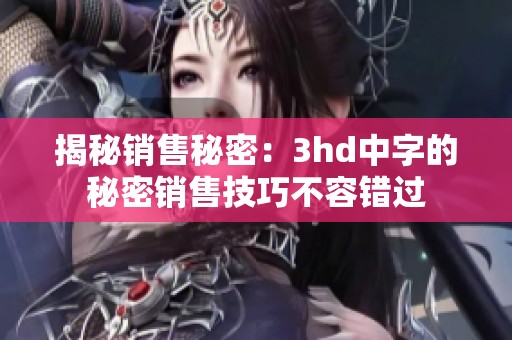 揭秘销售秘密：3hd中字的秘密销售技巧不容错过