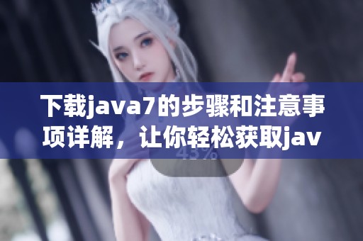 下载j**a7的步骤和注意事项详解，让你轻松获取j**a7的安装包