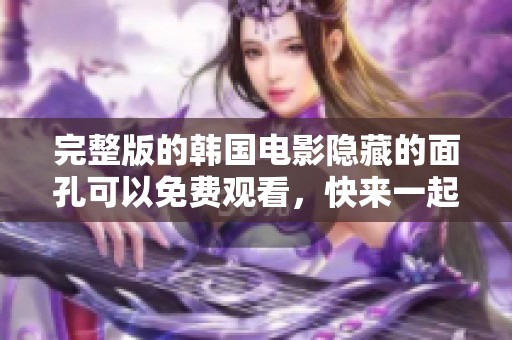 完整版的韩国电影隐藏的面孔可以免费观看，快来一起欣赏这部精彩影片吧