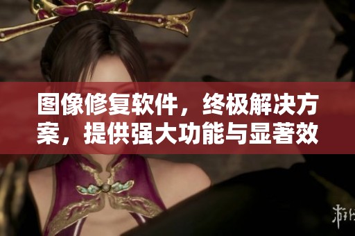 图像修复软件，终极解决方案，提供强大功能与显著效果