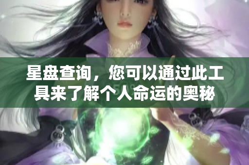 星盘查询，您可以通过此工具来了解个人命运的奥秘