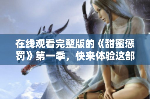 在线观看完整版的《甜蜜惩罚》第一季，快来体验这部精彩之作！
