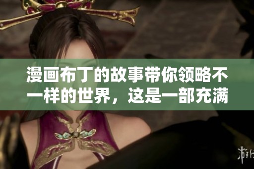 漫画布丁的故事带你领略不一样的世界，这是一部充满创意的作品