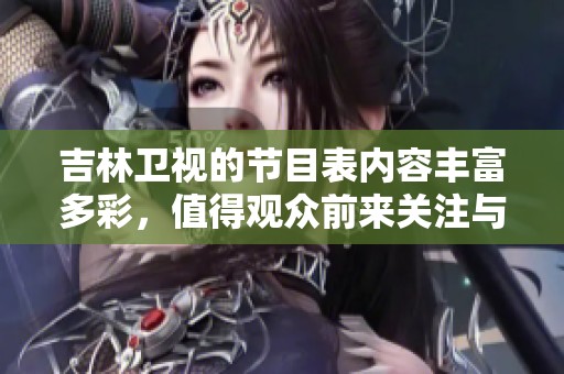 吉林卫视的节目表内容丰富多彩，值得观众前来关注与了解
