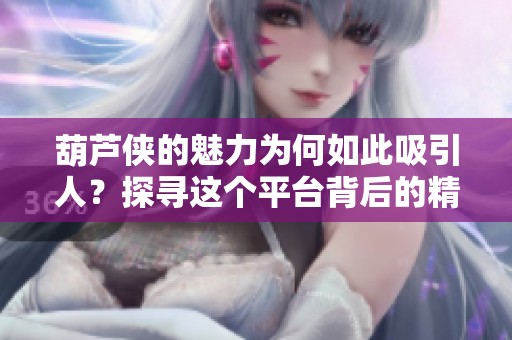 葫芦侠的魅力为何如此吸引人？探寻这个平台背后的精彩故事。