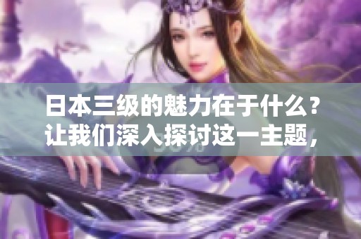 日本三级的魅力在于什么？让我们深入探讨这一主题，揭示其背后的秘密。