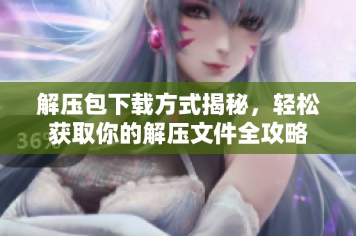 解压包下载方式揭秘，轻松获取你的解压文件全攻略