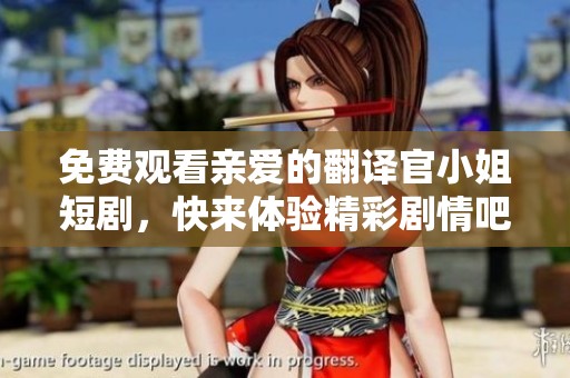 免费观看亲爱的翻译官小姐短剧，快来体验精彩剧情吧！