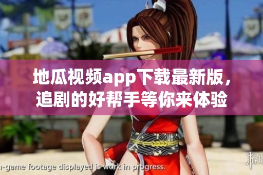 地瓜视频app下载最新版，追剧的好帮手等你来体验