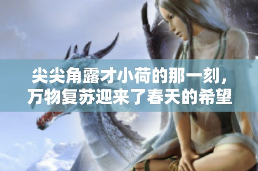 尖尖角露才小荷的那一刻，万物复苏迎来了春天的希望