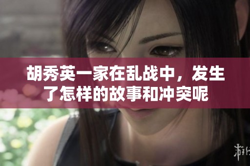 胡秀英一家在乱战中，发生了怎样的故事和冲突呢