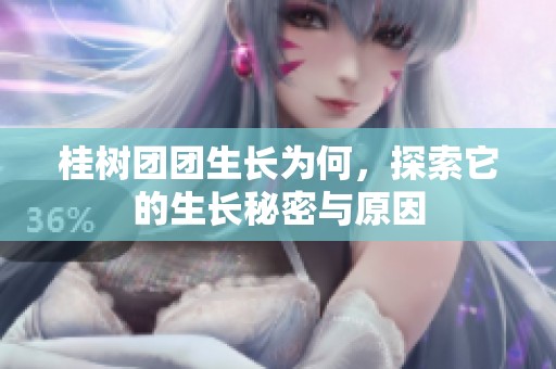 桂树团团生长为何，探索它的生长秘密与原因