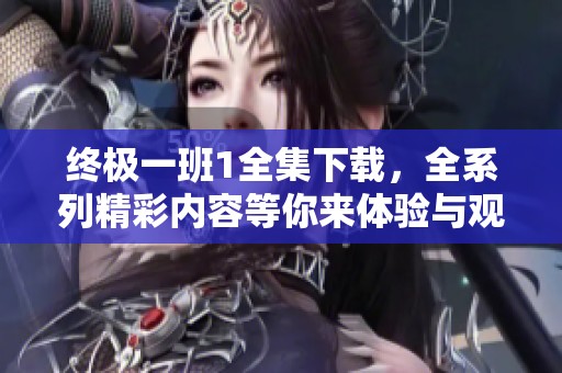 终极一班1全集下载，全系列精彩内容等你来体验与观看