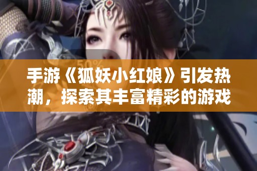手游《狐妖小红娘》引发热潮，探索其丰富精彩的游戏世界