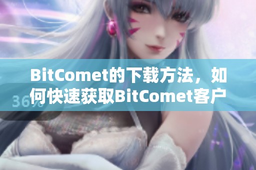 BitComet的下载方法，如何快速获取BitComet客户端的最新版本