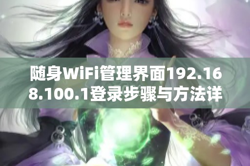随身WiFi管理界面192.168.100.1登录步骤与方法详解