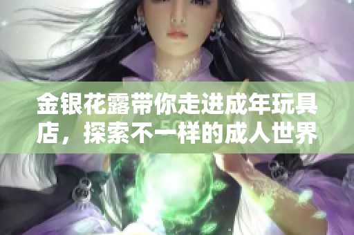 金银花露带你走进成年玩具店，探索不一样的**世界