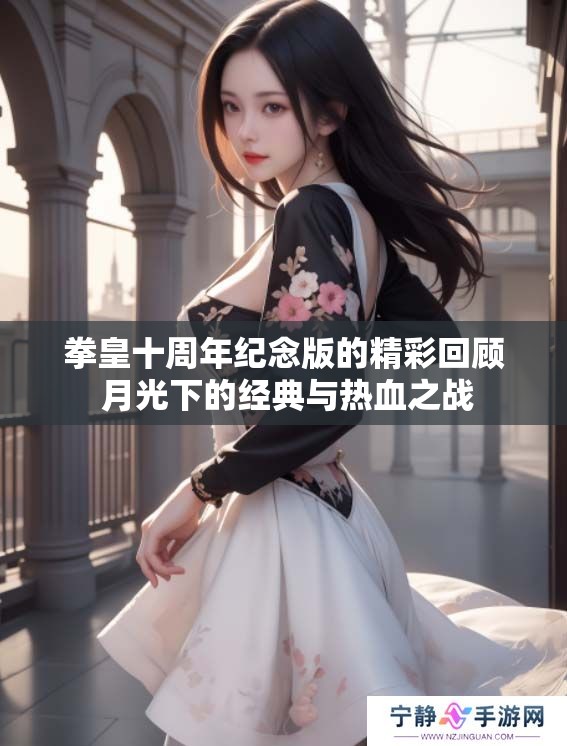拳皇十周年纪念版的精彩回顾 月光下的经典与热血之战