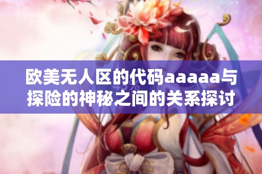 欧美无人区的代码aaaaa与探险的神秘之间的关系探讨