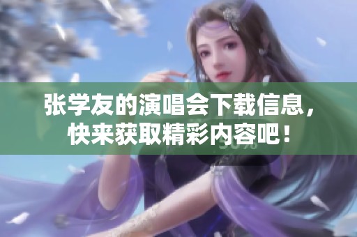 张学友的演唱会下载信息，快来获取精彩内容吧！