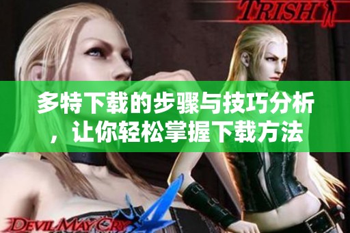 多特下载的步骤与技巧分析，让你轻松掌握下载方法