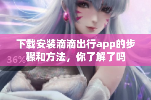 下载安装滴滴出行app的步骤和方法，你了解了吗