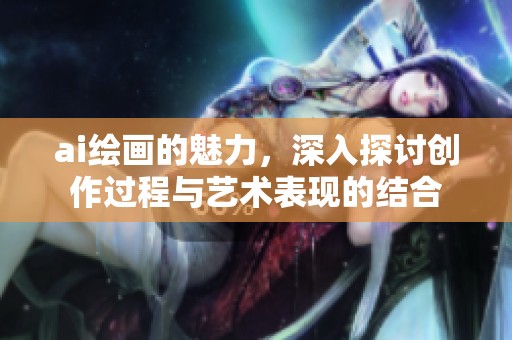 ai绘画的魅力，深入探讨创作过程与艺术表现的结合