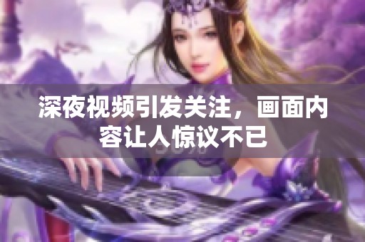 深夜视频引发关注，画面内容让人惊议不已