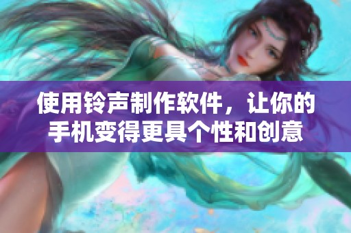 使用铃声制作软件，让你的手机变得更具个性和创意
