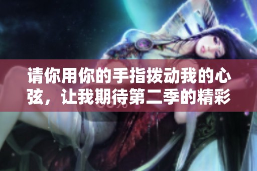 请你用你的手指拨动我的心弦，让我期待第二季的精彩时刻