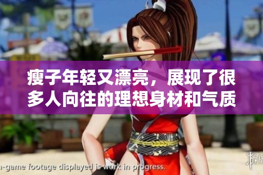 瘦子年轻又漂亮，展现了很多人向往的理想身材和气质